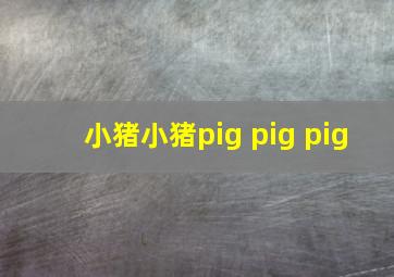 小猪小猪pig pig pig